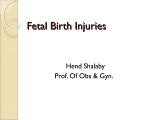 Fetal Birth InjuriesFetal Birth Injuries
Hend Shalaby
Prof. Of Obs & Gyn.
 