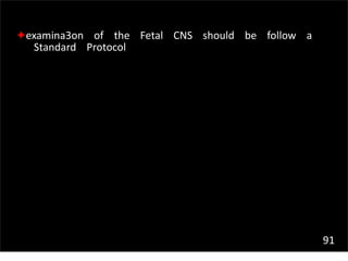 91
✦examina3on of the Fetal CNS should be follow a
Standard Protocol
 