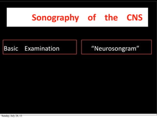 Sonography of the CNS
Basic Examination “Neurosongram””
Sunday, July 28, 13
 