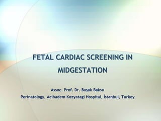 FETAL CARDIAC SCREENING IN
MIDGESTATION
Assoc. Prof. Dr. Başak Baksu
Perinatology, Acibadem Kozyatagi Hospital, İstanbul, Turkey
 
