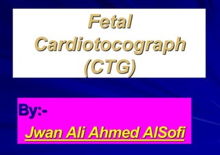 Fetal
Cardiotocograph
(CTG)
By:-
Jwan Ali Ahmed AlSofi
 