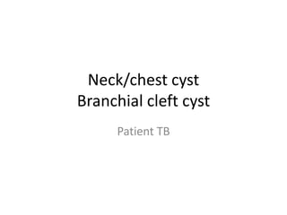 Neck/chest cyst
Branchial cleft cyst
Patient TB

 