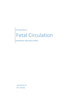 An Assignment on
Fetal Circulation
Submitted by: Maria Bashir (14921)
Submitted to:
Dr. Farhat
 