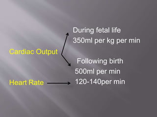 During fetal life
350ml per kg per min
Cardiac Output
Heart Rate
Following birth
500ml per min
120-140per min
 