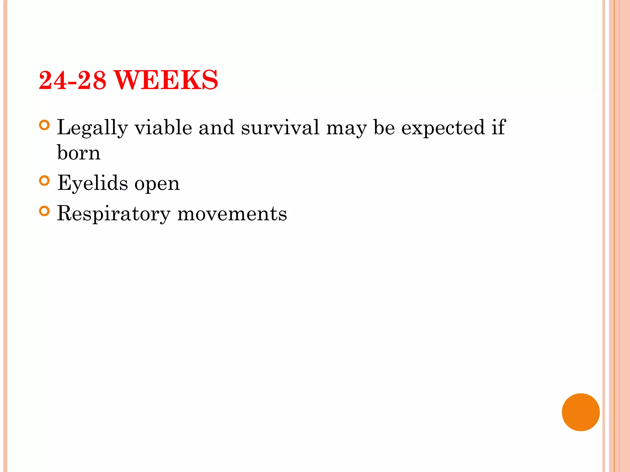 24-28 WEEKS
 Legally viable and survival may be expected if
born
 Eyelids open
 Respiratory movements
 