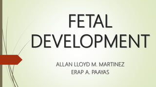 FETAL
DEVELOPMENT
ALLAN LLOYD M. MARTINEZ
ERAP A. PAAYAS
 