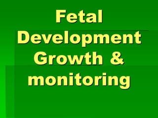 Fetal
Development
Growth &
monitoring
 