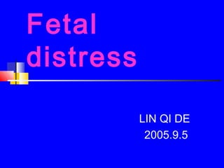 Fetal
distress
LIN QI DE
2005.9.5

 