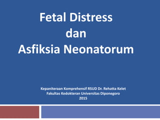 Fetal Distress
dan
Asfiksia Neonatorum
Kepaniteraan Komprehensif RSUD Dr. Rehatta Kelet
Fakultas Kedokteran Universitas Diponegoro
2015
 
