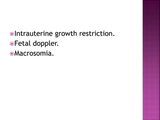 Intrauterine growth restriction.
Fetal doppler.
Macrosomia.
 