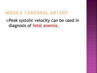 Peak systolic velocity can be used in
diagnosis of fetal anemia.
 
