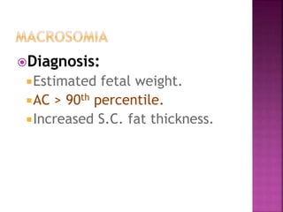 Diagnosis:
Estimated fetal weight.
AC > 90th percentile.
Increased S.C. fat thickness.
 