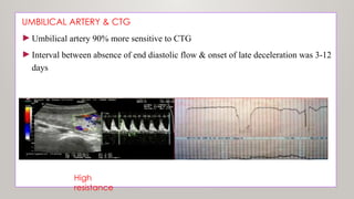 UMBILICAL ARTERY & CTG
►Umbilical artery 90% more sensitive to CTG
►Interval between absence of end diastolic flow & onset of late deceleration was 3-12
days
High
resistance
 