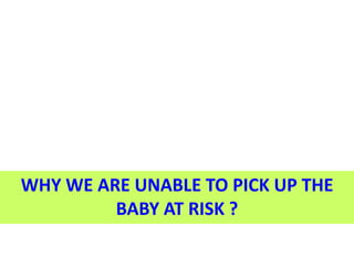 WHY WE ARE UNABLE TO PICK UP THE
BABY AT RISK ?
 