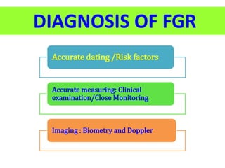DIAGNOSIS OF FGR
Accurate dating /Risk factors
Accurate measuring: Clinical
examination/Close Monitoring
Imaging : Biometry and Doppler
 