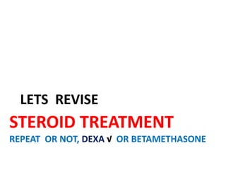 STEROID TREATMENT
REPEAT OR NOT, DEXA √ OR BETAMETHASONE
LETS REVISE
 