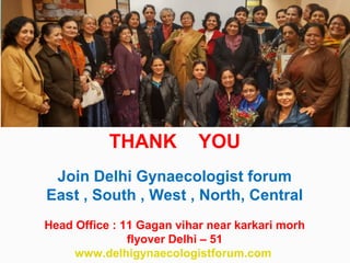 THANK YOU
Join Delhi Gynaecologist forum
East , South , West , North, Central
Head Office : 11 Gagan vihar near karkari morh
flyover Delhi – 51
www.delhigynaecologistforum.com
 