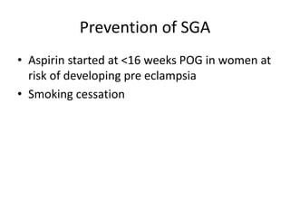 Prevention of SGA
• Aspirin started at <16 weeks POG in women at
risk of developing pre eclampsia
• Smoking cessation
 
