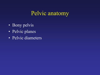 Pelvic anatomy
• Bony pelvis
• Pelvic planes
• Pelvic diameters
 