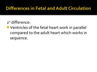 2nd difference:
 Ventricles of the fetal heart work in parallel
compared to the adult heart which works in
sequence.

 