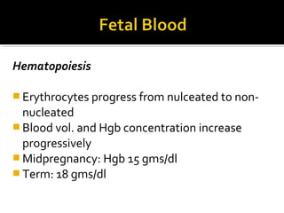 Hematopoiesis
 Erythrocytes progress from nulceated to non-

nucleated
 Blood vol. and Hgb concentration increase
progressively
 Midpregnancy: Hgb 15 gms/dl
 Term: 18 gms/dl

 