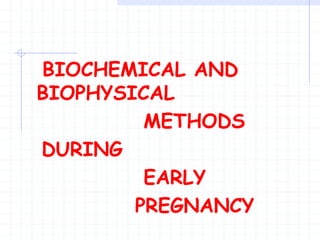 BIOCHEMICAL AND
BIOPHYSICAL
METHODS
DURING
EARLY
PREGNANCY
 