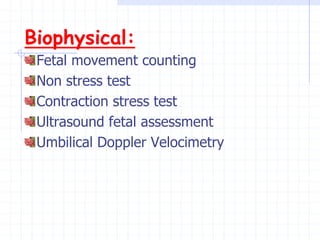 Biophysical:
Fetal movement counting
Non stress test
Contraction stress test
Ultrasound fetal assessment
Umbilical Doppler Velocimetry
 