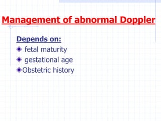 Management of abnormal Doppler
Depends on:
fetal maturity
gestational age
Obstetric history
 