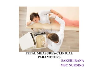 FETAL MEASURES-CLINICAL
PARAMETERS
SAKSHI RANA
MSC NURSING
 