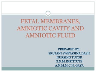 FETAL MEMBRANES,
AMNIOTIC CAVITY AND
AMNIOTIC FLUID
 