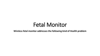 Fetal Monitor
Wireless fetal monitor addresses the following kind of Health problem
 