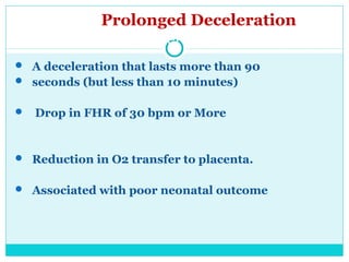 Prolonged Deceleration
deceleration
 A deceleration that lasts more than 90
 seconds (but less than 10 minutes)
 Drop i...