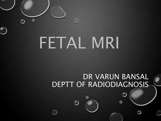 DR VARUN BANSAL
DEPTT OF RADIODIAGNOSIS
FETAL MRI
 