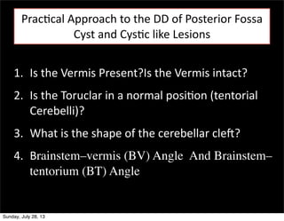 PracEcal	
  Approach	
  to	
  the	
  DD	
  of	
  Posterior	
  Fossa	
  
Cyst	
  and	
  CysEc	
  like	
  Lesions
1. Is	
  t...
