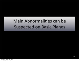 Main	
  AbnormaliEes	
  can	
  be	
  
Suspected	
  on	
  Basic	
  Planes
31
Sunday, July 28, 13
 