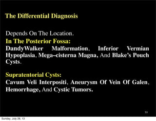 The Differential Diagnosis
53
Depends On The Location.
In The Posterior Fossa:
DandyWalker Malformation, Inferior Vermian
...