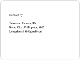 Prepared by: 
Sharmaine Fuentes, RN 
Davao City , Philippines, 8002 
fuentesharm888@gmail.com 
