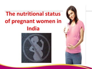 The nutritional status
of pregnant women in
India
 
