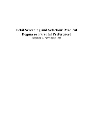 Fetal Screening and Selection: Medical
Dogma or Parental Preference?
Katharine B. Perry Box #1968
 