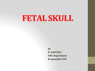 FETALSKULL
By
R. KAVITHA
OBG department
Krupanidhi CON
 