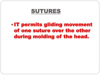 SUTURES
 IT permits gliding movement
of one suture over the other
during molding of the head.
 