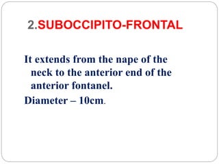 2.SUBOCCIPITO-FRONTAL
It extends from the nape of the
neck to the anterior end of the
anterior fontanel.
Diameter – 10cm.
 