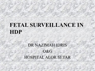 FETAL SURVEILLANCE IN
HDP
DR NAZIMAH IDRIS
O&G
HOSPITAL ALOR SETAR

 