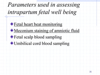 Parameters used in assessing
intrapartum fetal well being
Fetal heart beat monitoring
Meconium staining of amniotic fluid
Fetal scalp blood sampling
Umbilical cord blood sampling
35
 