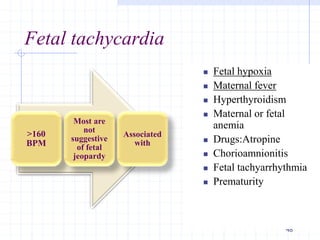 Fetal tachycardia
48
>160
BPM
Most are
not
suggestive
of fetal
jeopardy
Associated
with
 Fetal hypoxia
 Maternal fever
 Hyperthyroidism
 Maternal or fetal
anemia
 Drugs:Atropine
 Chorioamnionitis
 Fetal tachyarrhythmia
 Prematurity
 