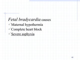 Fetal bradycardia causes
Maternal hypothermia
Complete heart block
Severe asphyxia
49
 