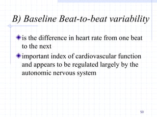 B) Baseline Beat-to-beat variability
is the difference in heart rate from one beat
to the next
important index of cardiovascular function
and appears to be regulated largely by the
autonomic nervous system
50
 