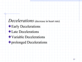Decelerations (decrease in heart rate)
Early Decelerations
Late Decelerations
Variable Decelerations
prolonged Decelerations
57
 