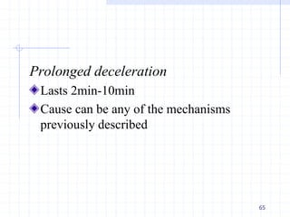 Prolonged deceleration
Lasts 2min-10min
Cause can be any of the mechanisms
previously described
65
 