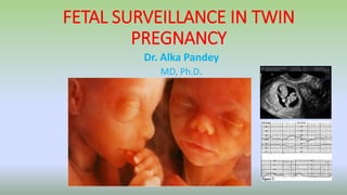 FETAL SURVEILLANCE IN TWIN
PREGNANCY
Dr. Alka Pandey
MD, Ph.D.
 